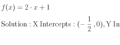 The f(x)=2*x+1 is X Intercepts: (-1/2 ,0),Y Intercepts: (0,1)